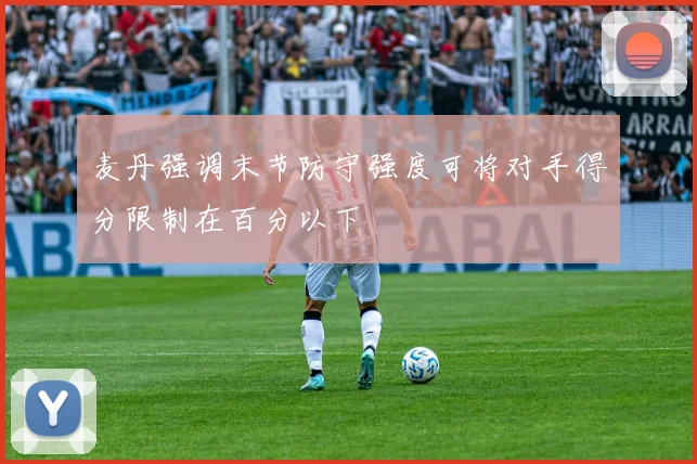 麦丹强调末节防守强度可将对手得分限制在百分以下