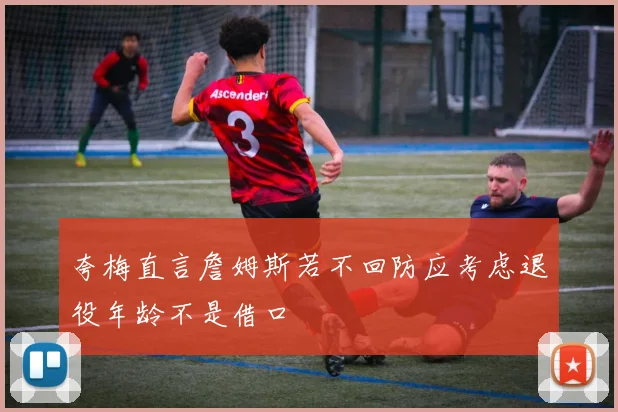 夸梅直言詹姆斯若不回防应考虑退役年龄不是借口