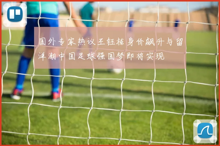 国外专家热议王钰栋身价飙升与留洋潮中国足球强国梦即将实现