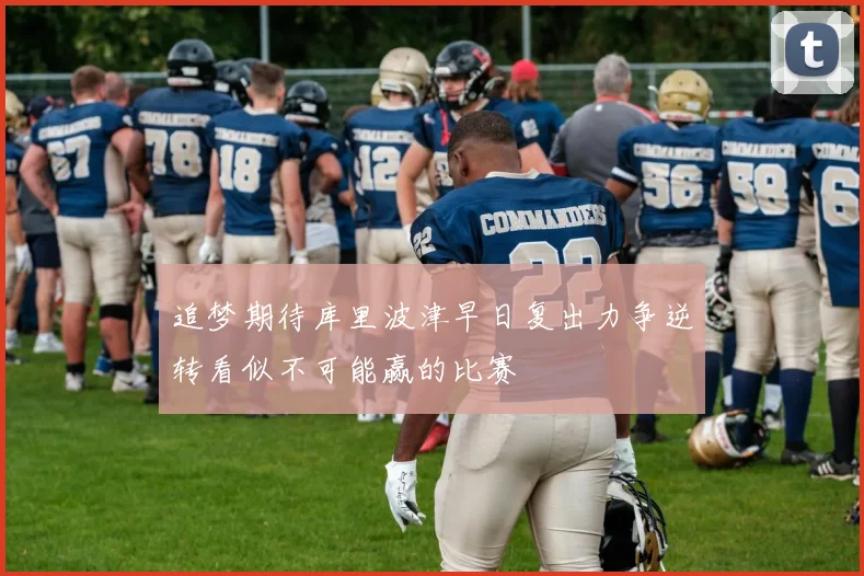 追梦期待库里波津早日复出力争逆转看似不可能赢的比赛