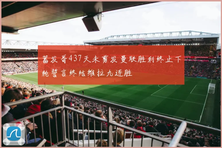 蓄发哥437天未剪发曼联胜利终止下轮誓言终结维拉九连胜