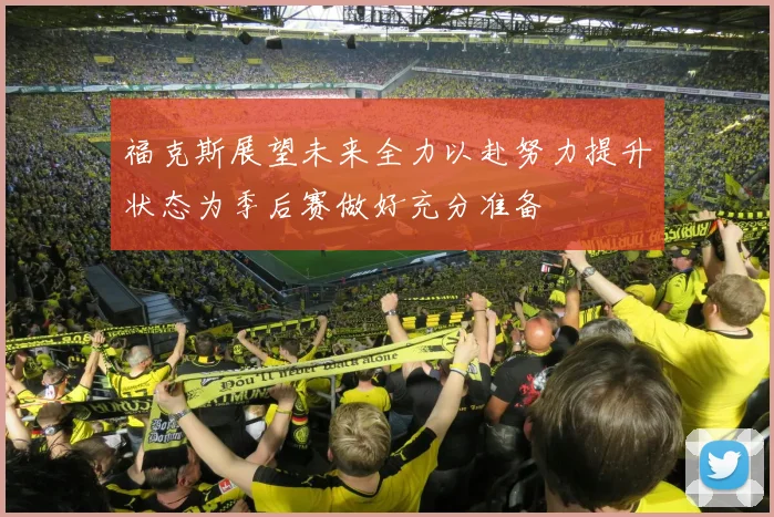 福克斯展望未来全力以赴努力提升状态为季后赛做好充分准备