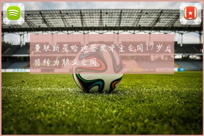 曼联新星哈迪签奖学金合同17岁后将转为职业合同