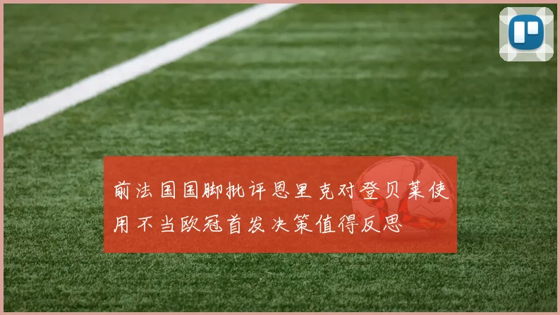 前法国国脚批评恩里克对登贝莱使用不当欧冠首发决策值得反思