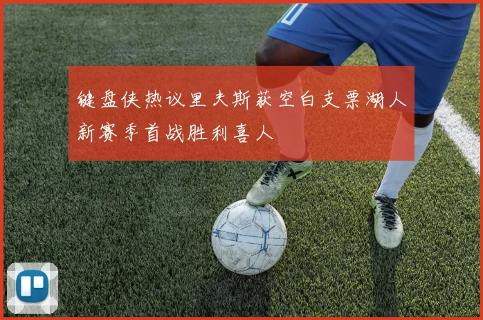 键盘侠热议里夫斯获空白支票湖人新赛季首战胜利喜人