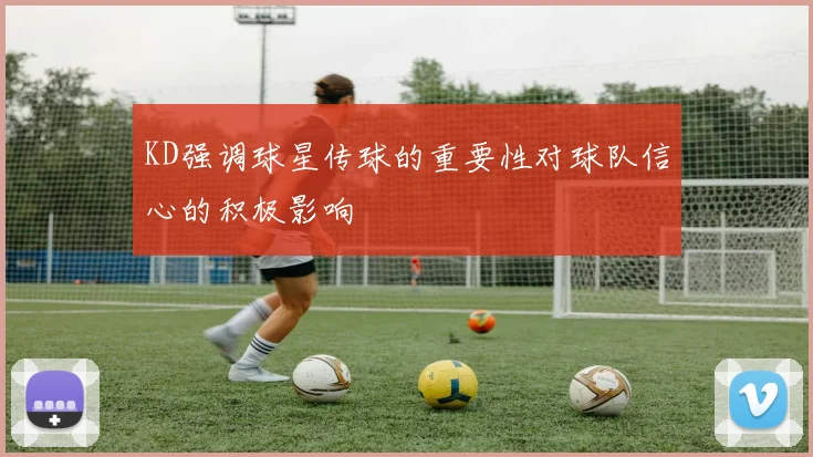 KD强调球星传球的重要性对球队信心的积极影响