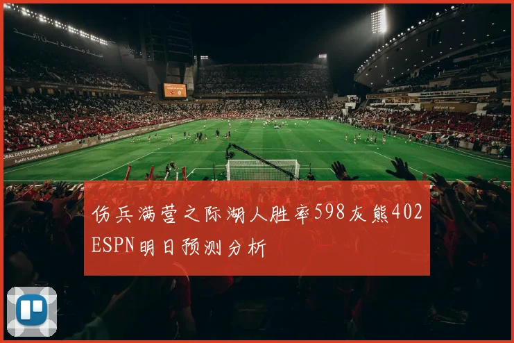 伤兵满营之际湖人胜率598灰熊402ESPN明日预测分析